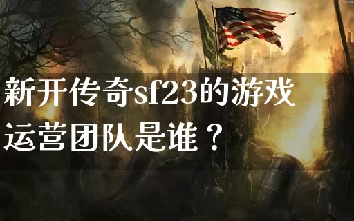 新开传奇sf23的游戏运营团队是谁？_https://www.chinaatta.net_今日新开_第1张
